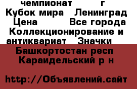 11.1) чемпионат : 1988 г - Кубок мира - Ленинград › Цена ­ 149 - Все города Коллекционирование и антиквариат » Значки   . Башкортостан респ.,Караидельский р-н